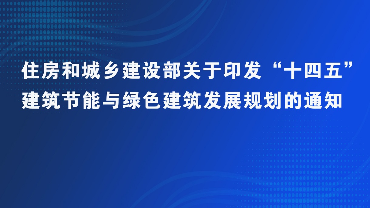 住房和城乡建设部关于印发“十四五” 建筑节能与绿色建筑发展规划的通知